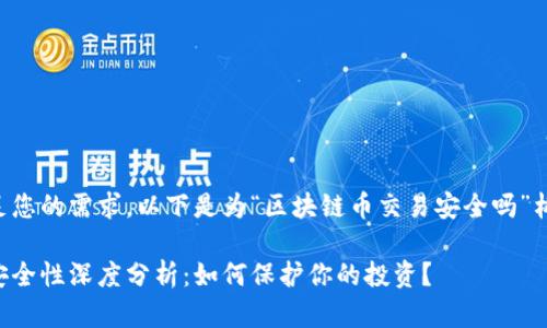 为了更好地满足您的需求，以下是为“区块链币交易安全吗”构建的和关键词。

区块链币交易安全性深度分析：如何保护你的投资？