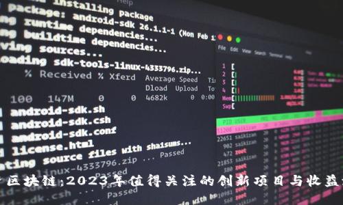 投资区块链：2023年值得关注的创新项目与收益潜力
