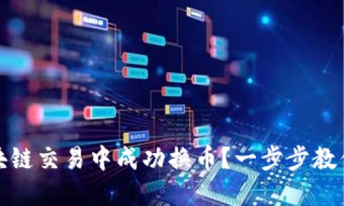 如何在区块链交易中成功换币？一步步教你掌握技巧