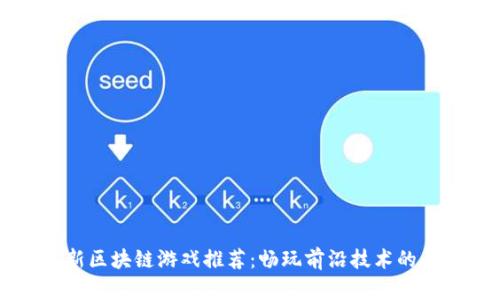 中国最新区块链游戏推荐：畅玩前沿技术的未来世界