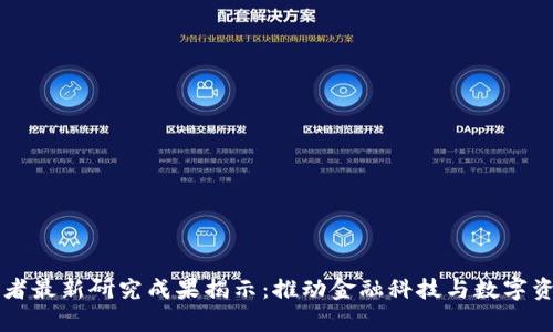 区块链学者最新研究成果揭示：推动金融科技与数字资产的未来