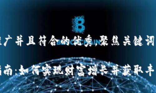 思考一个适合推广并且符合的优秀，聚焦关键词带来的具体成果

区块链币投资指南：如何实现财富增长并获取丰厚收益
