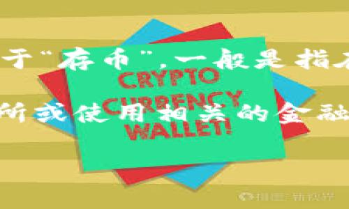 区块链技术作为一种创新的去中心化技术，广泛应用于加密货币、智能合约、供应链管理等多个领域。至于“存币”，一般是指在区块链网络上存储加密货币。加密货币的价格波动很大，具体的价格还需根据当前的市场情况来确认。

如果你想了解最新的存币情况以及各类加密货币的最新价格，我建议你访问一些主要的加密货币交易所或使用相关的金融市场应用程序，他们会提供实时的价格信息和交易行情。

如果你对区块链技术、加密货币的概念或是如何存币有更深入的疑问，请告诉我，我会尽力提供帮助。