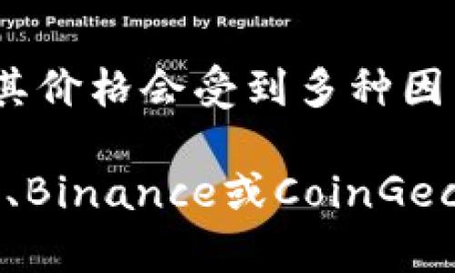 区块链中的每一种加密货币都可能有不同的价格，因为它们是在市场上自由交易的。以比特币、以太坊等主流币种为例，其价格会受到多种因素的影响，例如市场需求、整体经济状况以及行业相关新闻等。

要获取当前加密货币的确切价格，建议访问相关交易所网站或使用加密货币相关的应用程序和网站，如CoinMarketCap、Binance或CoinGecko等，那里会提供实时的价格更新和市场数据。如果你有特定的币种想要查询，可以告诉我，我会尽量提供更多相关信息。
