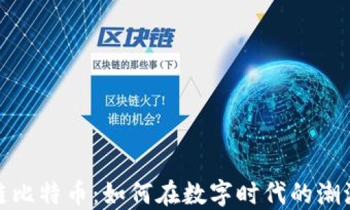 
德阳市区块链比特币：如何在数字时代的潮流中获得成功