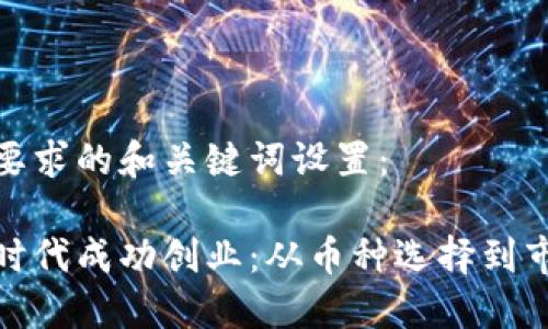 以下是符合您要求的和关键词设置：

如何在区块链时代成功创业：从币种选择到市场推广全攻略