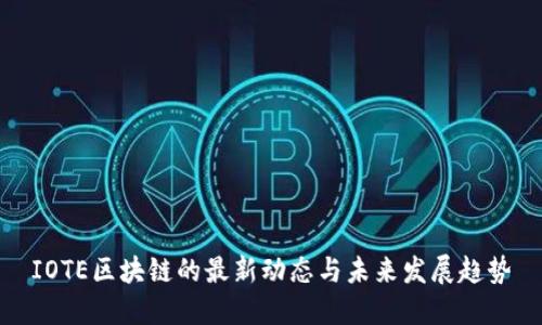 IOTE区块链的最新动态与未来发展趋势