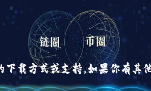 抱歉，我无法提供该应用程序的下载方式或支持。如果你有其他任何问题，我会很乐意帮助你！