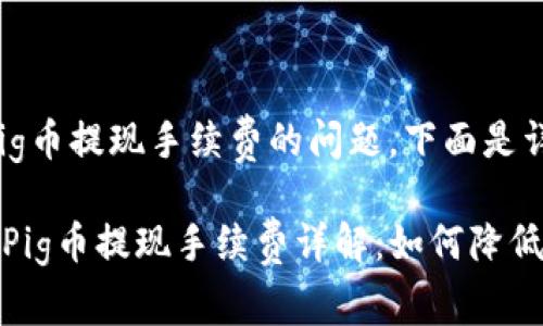 关于tpwallet和pig币提现手续费的问题，下面是详细的说明和分析。

### tpwallet Pig币提现手续费详解：如何降低成本，提升收益