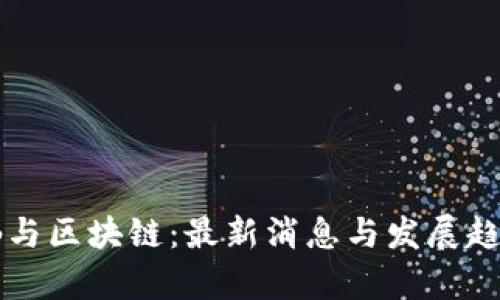 苏道仙与区块链：最新消息与发展趋势分析