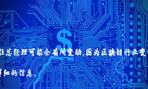 截至我最后的数据更新（2023年10月），具体的区块链公司或组织的最新任总经理可能会有所变动，因为区块链行业变化迅速，人员流动频繁。请您查询最新的新闻或官方网站以获取最新信息。 

如果您有特定的区块链公司或机构的名称，请告诉我，我可以为您提供更详细的信息。