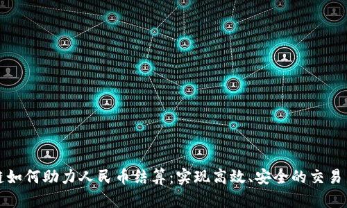 区块链如何助力人民币结算：实现高效、安全的交易新时代