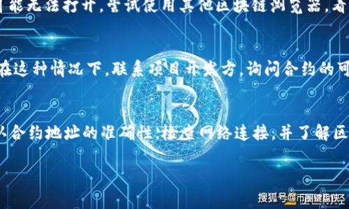 关于“tpwallet合约地址无法打开”的问题，通常有几种可能的原因。以下是一些常见的故障排除步骤与建议，供您参考。

### 可能的原因和解决方案

#### 1. 合约地址错误
首先，请确保您输入的合约地址是正确的。检查地址的每一个字符，确保没有输入错误。可以在可信赖的来源，如项目的官方网站或官方社交媒体，找到正确的合约地址。

#### 2. 网络连接问题
如果合约地址是正确的，但仍然无法打开，可能是由于网络连接不稳定。尝试刷新页面，或者切换到不同的网络环境，如使用移动数据替代Wi-Fi，看看是否有所改善。

#### 3. 区块链网络问题
有时候，特定的区块链网络（例如以太坊、BSC等）可能会遇到临时问题。这可能导致合约地址暂时无法访问。您可以通过查看相关区块链的状态页面，了解其当前的运行情况。

#### 4. 区块链浏览器问题
如果您使用的区块链浏览器（如Etherscan、BscScan等）出现故障，那么合约地址也可能无法打开。尝试使用其他区块链浏览器，看看是否能成功访问。

#### 5. 区块链合约架构
某些合约可能由于特殊设置而无法公开访问，这种情况通常需要合约开发者的支持。在这种情况下，联系项目开发方，询问合约的可用性也是一个合理的选择。

### 总结
合约地址无法打开可能有多种原因，包括地址错误、网络问题、区块链状态等。请先确认合约地址的准确性，检查网络连接，并了解区块链的运行状态。如果仍然存在问题，建议直接联系相关项目的支持团队以获取帮助。

如需更进一步的帮助，请提供更多详细信息，以便更准确地分析并解决您的问题。