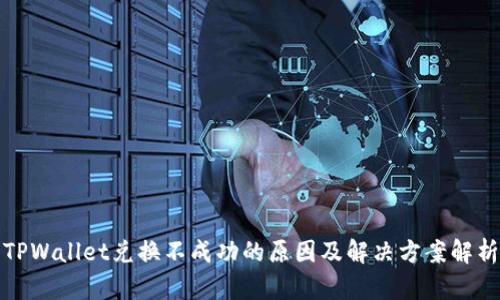 TPWallet兑换不成功的原因及解决方案解析