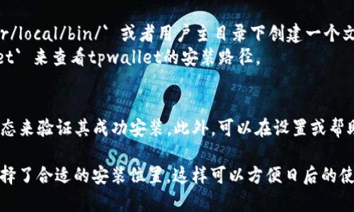 tpwallet的安装位置可以根据个人的选择和操作系统的不同而有所变化。通常来说，您可以根据以下几个步骤来确定或选择安装位置：

### Windows系统
1. **默认文件夹**: 通常情况下，Windows用户可以选择将tpwallet安装在 `C:\Program Files\` 或 `C:\Program Files (x86)\` 文件夹中。
2. **自定义路径**: 在安装过程中，您可以选择“自定义安装”，然后指定您希望安装tpwallet的具体文件夹。例如，您可以选择 `D:\tpwallet\` 作为安装位置。
3. **安装后查找**: 完成安装后，通常在开始菜单中可以找到tpwallet的快捷方式，右击该快捷方式并选择“打开文件位置”，可以快速找到安装目录。

### macOS系统
1. **默认应用文件夹**: 对于macOS用户，应用一般安装在 `/Applications` 文件夹中。您可以在那里找到tpwallet。
2. **自定义路径**: 在安装时，您可能有选项可以选择自定义安装路径，但大多数情况下，默认路径就足够了。
3. **查找工具**: 使用“Finder”的“应用程序”选项可以轻松找到并访问tpwallet。

### Linux系统
1. **自定义路径**: Linux用户通常会选择安装在 `/usr/local/bin/` 或者用户主目录下创建一个文件夹，如 `~/tpwallet/`。
2. **使用命令查找**: 您可以使用命令 `which tpwallet` 来查看tpwallet的安装路径。

### 安装后验证
安装完成后，您可以通过启动tpwallet并检查它的运行状态来验证其成功安装。此外，可以在设置或帮助菜单中查找关于当前安装路径的信息。

请务必在安装时仔细阅读安装向导中的指示，以确保您选择了合适的安装位置。这样可以方便日后的使用和管理。