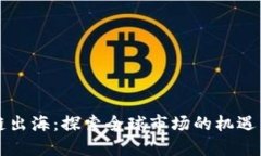 区块链出海：探索全球市场的机遇与挑战