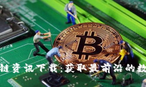 最新区块链资讯下载：获取最前沿的数据与动态