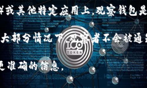 在许多在线平台和社交媒体上，用户通常会有隐私保护措施。然而，具体到TP（Trading Platform）或其他特定应用上，观察钱包是否会被相应用户知晓，这通常取决于平台的隐私政策和功能设计。

一般来说，如果你仅仅是在观察或查看其他用户的钱包地址和交易记录，这个过程通常是匿名的。大部分情况下，观察者不会被通知。然而，有一些平台可能会有相关的通知机制，用户则应仔细查阅该平台的使用条款和隐私政策。

如果你在使用某个特定平台或应用，建议直接查阅该平台的帮助文档或联系他们的客服，以获得更准确的信息。