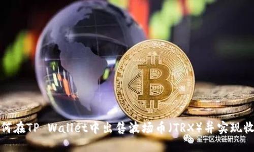 如何在TP Wallet中出售波场币（TRX）并实现收益
