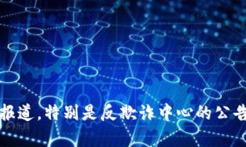 截至我最后更新的信息（2023年10月），关于tpwallet是否被列入反诈中心的具体情况并没有明确的官方说明。为了获取最准确和最新的信息，建议你查看相关的官方网站或新闻报道，特别是反欺诈中心的公告。如果你有任何疑虑或需要更多的详细信息，联系专业的法律顾问或金融监管机构也是一个明智的选择。请确保在进行任何金融交易或投资之前，确认相关平台的合法性和安全性。