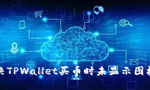 如何解决TPWallet买币时未显示图标的问题