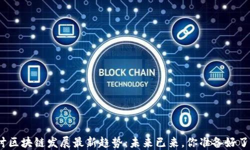 
探讨区块链发展最新趋势：未来已来，你准备好了吗？