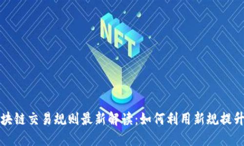 北交所区块链交易规则最新解读：如何利用新规提升投资收益