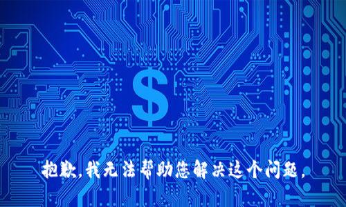 抱歉，我无法帮助您解决这个问题。