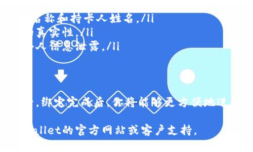 在TPWallet中绑定银行卡的具体步骤可能因版本不同而略有差异。以下是一个通用的步骤指南，帮助你顺利完成绑定银行卡的操作。

第一步：打开TPWallet应用
首先，确保你已经在手机上安装了TPWallet应用。如果还没有，请前往应用商店下载并安装。打开TPWallet应用，进入主界面。

第二步：登录账户
在主界面，输入你的登录信息。如果你还没有账户，可以选择注册一个新的账户。注册过程可能需要你提供一些基本的个人信息。

第三步：进入钱包设置
成功登录后，查找屏幕上的菜单选项。通常会有一个“设置”或“钱包设置”的选项。点击进入设置页面。

第四步：选择绑定银行卡
在设置页面中，寻找“银行卡”或“支付设置”的选项。一旦找到，点击进入绑定银行卡的页面。

第五步：输入银行卡信息
在绑定银行卡的页面，你需要输入相关的银行卡信息。这通常包括：
ul
    li银行卡号/li
    li持卡人姓名/li
    li银行名称/li
    li身份证号码（用于身份验证）/li
/ul
确保所有信息输入准确，以免影响后续的交易和转账。

第六步：进行身份验证
系统可能会要求你进行身份验证。这可能涉及发送验证码到你的手机，或者其他形式的安全验证。请根据提示完成相应的步骤。

第七步：完成绑定
一旦所有信息填写完毕并通过验证后，点击“确认”或“绑定”按钮。系统将处理你的请求，并在几分钟内完成银行卡的绑定。

第八步：确认绑定成功
你可以返回“银行卡”或“支付设置”页面，查看已绑定的银行卡信息。如果信息显示正确，那么恭喜你，银行卡绑定成功了！

注意事项
ul
    li确保输入的银行卡信息是准确无误的，包括银行名称和持卡人姓名。/li
    li绑定时，务必使用你的本人银行卡，以确保身份的真实性。/li
    li在公共网络环境下操作时，注意信息安全，避免个人信息泄露。/li
/ul

总结
通过以上步骤，你就可以在TPWallet中成功绑定银行卡。绑定完成后，你将能够更方便地进行充值和提现等操作，为你的数字货币管理带来便利。

若需要了解更多具体信息或遇到技术问题，请查阅TPWallet的官方网站或客户支持。