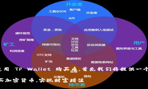 为了帮助您更好地理解如何使用 TP Wallet 购买币，首先我们将提供一个符合  规范的和相关关键词。

TP Wallet 教你如何轻松购买加密货币，实现财富增值