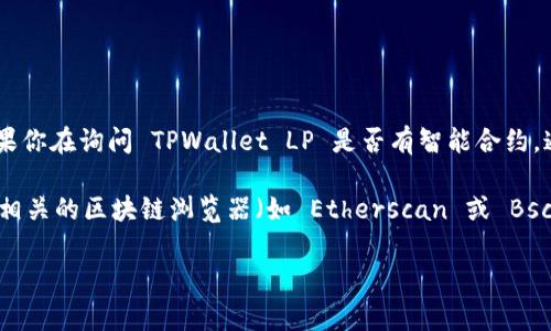 TPWallet LP 是一个去中心化的流动性协议，通常与区块链和加密货币相关。如果你在询问 TPWallet LP 是否有智能合约，通常情况下，去中心化金融（DeFi）项目会建立智能合约来管理其资产和流动性池。

为了获取 TPWallet LP 是否存在合约的具体信息，建议访问其官方网站或查看相关的区块链浏览器（如 Etherscan 或 BscScan），在这些平台上你可以查看与其合约地址相关的详细信息。

如果你对 TPWallet LP 合约的功能和使用有进一步的疑问，欢迎随时提问！