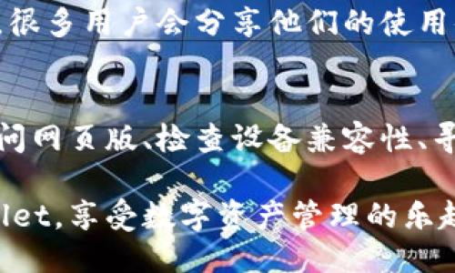 关于TPWallet的使用及替代方案

如果您发现TPWallet没有应用程序可供下载，或者您遇到相关问题，不必担心。这里有一些解决方案和建议，可以帮助您顺利使用TPWallet。

1. 使用网页版TPWallet
首先，您可以直接通过浏览器访问TPWallet的官方网站。大多数数字钱包都提供网页版功能，这意味您可以在任何设备上访问。只需在浏览器中输入TPWallet的网址，您就可以轻松管理自己的数字资产。

2. 确保您的设备兼容
检查您的设备设置。某些应用程序要求特定的操作系统版本或硬件设置。如果您使用的是旧款手机或设备，您可能需要进行更新或更换设备，以便下载新的应用程序。

3. 寻找替代钱包应用程序
如果TPWallet没有应用程序，并且您无法通过网页版使用，您可以考虑其他钱包应用程序。市场上有多款用户友好的数字钱包，比如MetaMask、Trust Wallet等。这些应用程序功能齐全，支持多种类型的数字货币，使用起来也相对安全。

4. 联系TPWallet客服
如果您遇到的问题比较复杂，建议直接联系TPWallet的客服。通过官方渠道获得帮助可以有效解决您的问题。客服通常能提供最新的信息和解决方案。

5. 更新信息
有时候，应用程序的不更新可能影响您的使用体验。请定期浏览TPWallet的官方网站和社交媒体平台，以获取最新的更新和公告。这将有助于您及时了解任何新的功能、问题或解决方案。

6. 加入社区讨论
加入TPWallet的在线社区或论坛。通过其他用户的分享，您可能会找到解决您问题的新方法或技巧。在这些社区中，很多用户会分享他们的使用体验和建议，互相帮助。

总结
虽然TPWallet没有应用程序可能会给您带来一些不便，但通过上述方法，您仍然可以有效地管理您的数字资产。访问网页版、检查设备兼容性、寻找替代钱包、直接联系客服及加入社区都是不错的选择。希望这些建议能帮助您解决使用TPWallet时遇到的问题。

在网络世界中，信息的可得性和沟通的便捷性让我们能更快地找到解决方案。希望每一位用户都能顺利使用TPWallet，享受数字资产管理的乐趣。