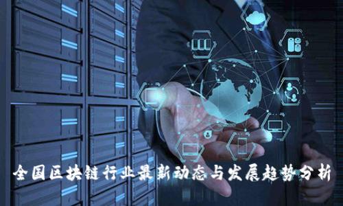全国区块链行业最新动态与发展趋势分析