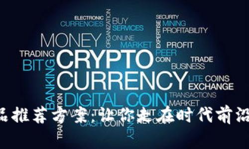 最新区块链产品推荐方案：让你走在时代前沿，实现财富自由