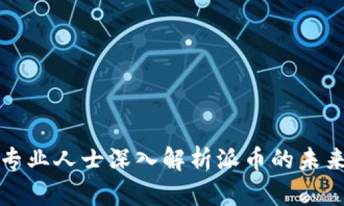 区块链专业人士深入解析派币的未来与价值