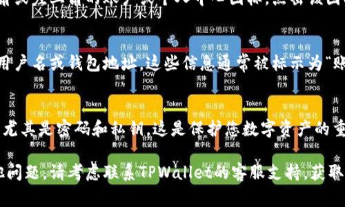 在TPWallet（TP钱包）中，用户名通常是您在注册时所设置的账户名或钱包地址。为了找到您的用户名，您可以按照以下步骤进行：

步骤 1：打开TPWallet应用
首先，确保您的手机上安装了TPWallet应用，并且您已登录到您的账户。

步骤 2：查看账户信息
在应用的主界面，寻找通常位于屏幕右上角或左上角的账户或个人中心图标。点击该图标，进入您的个人资料页面。

步骤 3：查找用户名
在个人资料页面中，您应该能够看到您的用户名或钱包地址。这些信息通常被标示为“账户名”或“钱包地址”。

步骤 4：确认信息安全
请保护您的账户信息，确保不与他人分享，尤其是密码和私钥。这是保护您数字资产的重要措施。

如果您仍然无法找到您的用户名或有其他问题，请考虑联系TPWallet的客服支持，获取更具体的帮助。