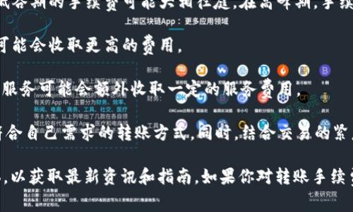 TPWallet 的转账手续费因多种因素而异，包括网络状况、转账类型等。在大多数情况下，用户需要支付一定的网络手续费，通常由区块链网络确定，而不是由 TPWallet 自身设定。

具体来说，TPWallet 的转账手续费可能会受到以下几个因素的影响：

1. **区块链网络的波动**：不同的区块链网络（如以太坊、波场等）在高峰期和低谷期的手续费可能大相径庭。在高峰期，手续费通常会增加，以优先处理交易。

2. **交易的复杂性**：简单的转账交易手续费用相对较低，而复杂的合约调用可能会收取更高的费用。

3. **TPWallet 的运营策略**：虽然 TPSWallet 主要是支付网络手续费，某些服务可能会额外收取一定的服务费用。

建议用户在进行交易之前，检查最新的手续费并与其他钱包进行比较，选择最符合自己需求的转账方式。同时，结合交易的紧急程度，合理设定手续费额度，以确保交易能够及时确认。

如需获取实时手续费信息，可以访问 TPWallet 的官方网站或其官方社交媒体，以获取最新资讯和指南。如果你对转账手续费有具体的需求或问题，可以直接在TPWallet平台内查找或联系客服获得帮助。