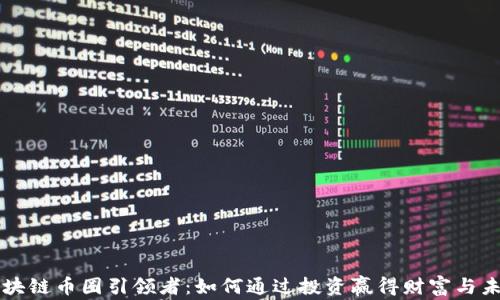 
区块链币圈引领者：如何通过投资赢得财富与未来