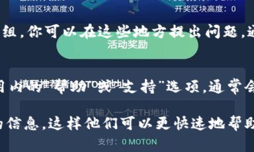 要联系TPWallet的客服，你可以通过以下几种方式找到他们的客服渠道：

### 官方网站
访问TPWallet的官方网站，通常会在网站的底部或“联系我们”页面中提供客服联系方式。

### 社交媒体
TPWallet可能会在社交媒体平台（如Twitter、Facebook等）上有官方账户，你可以通过这些平台与他们联系，获取帮助。

### 社区论坛
如果TPWallet有相关的社区论坛或支持群组，你可以在这些地方提出问题，通常会有其他用户或管理员提供帮助。

### 应用内支持
如果你使用的是TPWallet的应用，检查应用内的“帮助”或“支持”选项，通常会有直接联系客户服务的选项。

确保在联系客户服务时，提供尽可能详细的信息，这样他们可以更快速地帮助你解决问题。