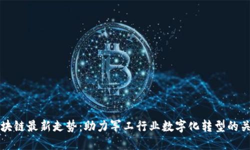 军工区块链最新走势：助力军工行业数字化转型的关键力量