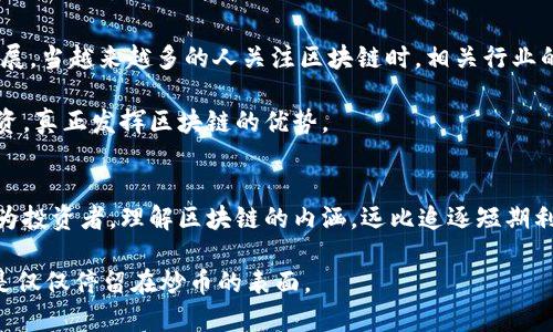 区块链真的会炒币吗？揭示投资者的真实收益与风险

区块链, 炒币, 投资风险, 加密货币/guanjianci

区块链与炒币：是什么让它们紧密相连？
在近年来，区块链技术的兴起引发了全球范围内的关注。而与之相关的“炒币”现象，也成为了热议的话题。区块链作为一种新兴的去中心化技术，是否真的会导致“炒币”现象的蔓延？我们需要从多个角度来探讨这一问题。

首先，区块链技术本身并不是“炒币”的工具。它的核心是通过去中心化和分布式账本来保证数据的透明与安全。这意味着交易记录在网络中是不可篡改的，从而增强了信任机制。而“炒币”更多的是偏向于信息的不对称及投资者对市场波动的投机行为。简单来说，区块链与炒币之间的关系更像是一种工具与应用的关系。

炒币现象的背后：市场心理与投机行为
炒币的现象频繁出现在加密货币市场，其原因中包含许多市场心理因素。人们普遍对于短期利益有着高度渴望。在这种心理驱动下，很多投资者往往选择在价格低谷时大量买入，借助信息的不对称来实现快速获利。这种行为虽然可能带来短期收益，但也隐藏着巨大的风险。

加之媒体对于加密货币市场的频繁报道，使得更多投资者进入市场。许多人并不真正了解区块链技术的深层次含义，但却被市场的“炒作”氛围所感染。因此，炒币现象的普遍存在，实际上是对市场情绪和传闻的反应，而非基于对区块链技术的深刻理解。

区块链对炒币的影响：利与弊
区块链在某种程度上推动了加密货币的兴起，同时也引发了炒币现象。它为新型金融产品的交易提供了便利，使得投资者可以快速买入和卖出。然而，这种便利并不总是利好的。

从正面来看，区块链的透明性和安全性可以降低交易的风险。投资者能够清晰地看到每一笔交易的记录，从而减少了信息的不对称。这种透明为投资决策提供了更多的依据。

然而，区块链技术的普及亦可能导致市场的过度投机。当一项新技术被市场过度解读，甚至神化，就容易引发极端的市场情绪。这时，炒币的现象便会愈演愈烈。投资者需要承受的不仅是来自市场波动的风险，还有心理上的巨大压力。

投资者如何在区块链与炒币之间找到平衡
对于想要在区块链与炒币之间找到平衡的投资者来说，了解市场的基本规则是至关重要的。首先，投资者需要对区块链技术有一定的了解。这不仅仅是为了更好地理解市场动态，更是为了在交易过程中作出明智选择。

其次，投资者需要理性看待炒币现象。短期内，价格的波动可以带来快速收益，但长期来看，稳定的收益才是投资者应追求的目标。因此，在进行投资时，应结合自己的风险承受能力设定合理的投资计划，切勿盲目跟风。

炒币风险，不仅仅是资金的风险
在讨论炒币的风险时，我们不仅要关注资金风险，还需考虑其他因素。炒币市场瞬息万变，价格的剧烈波动可能导致巨额亏损。此外，炒币还存在法律与合规风险。各国对加密货币的监管政策不同，投资者可能面临的法律责任也各异。

之所以要提及这些风险，是因为它们不仅关系到经济利益，更影响到投资者的心理健康。在经历一轮下跌后，许多投资者深陷焦虑，甚至影响到生活质量。因此，保持良好的心理状态是非常重要的。

从炒币趋势看区块链未来的潜力
尽管炒币伴随着大量的风险，但我们也不能彻底否定其对区块链技术的推动作用。炒币现象在一定程度上促进了区块链技术的普及与发展。当越来越多的人关注区块链时，相关行业的人才与技术也有了更多的发展空间。

未来，随着区块链技术的逐渐成熟，市场将有更多规范与秩序，这将使得炒币现象得到有效遏制。投资者也将逐渐从短期投机转向长期投资，真正发挥区块链的优势。

结语：与其炒币，不如深入理解区块链
总结来说，区块链与炒币并不是简单的因果关系。炒币是市场中投资者心理的反映，而区块链则是推动新型金融科技发展的底层技术。作为投资者，理解区块链的内涵，远比追逐短期利润要更为重要。

在追求财富的同时，保持理性与审慎，才能在这个复杂而多变的市场中走得更远。如今，是时候认真学习区块链技术，与它携手共进，而不是仅仅停留在炒币的表面。