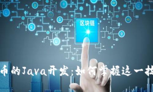 深入探索区块链和比特币的Java开发：如何掌握这一技术以创造颠覆性的成果