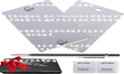 在TPWallet中，用户的转账记录是由区块链技术所驱动的，通常情况下，这些记录是不可删除的。区块链的一个核心特性是数据的不可篡改性，意味着一旦交易被记录在链上，就无法被删除或更改。这是一种确保透明性与安全性的机制。

为什么TPWallet的转账记录无法删除？
TPWallet中的转账记录是基于区块链技术进行存储的。这种技术通过分布式账本来管理所有交易，每一笔转账在发起后都会生成一个交易哈希，记录到区块链上。这个记录是公开的，任何人都可以通过区块链浏览器查看。
区块链的设计初衷就是为了确保交易的透明性和安全性。如果允许删除或篡改交易记录，可能会导致欺诈行为，破坏整个网络的信任机制。因此，区块链网络的设计决定了这些记录不能被用户删去。

TPWallet的隐私功能
尽管转账记录不可删除，TPWallet提供了一些隐私保护措施。用户可以通过使用不同的地址进行转账，增加其身份信息的安全性。另外，TPWallet也支持隐私币的交易，例如门罗币（Monero）等，购买这些币种可以使交易过程更为匿名。
此外，对于一些用户来说，管理个人隐私和交易记录也是非常重要的。为了保护隐私，用户可以考虑使用离线钱包或其他加密工具。在进行重大交易时，选择合适的策略是非常重要的。

如何查看TPWallet的转账记录
用户可以通过TPWallet应用程序方便地查看其转账记录。只需登录账户，转到交易记录或历史交易部分，即可看到所有的转账记录。这些记录通常会包含交易时间、交易金额、交易状态以及交易哈希等信息。
除了在钱包内查看，用户还可以将交易哈希复制到区块链浏览器中进行查找，这样可以获得更详细的信息，包括区块高度、确认次数等。

管理转账记录的最佳做法
虽然转账记录无法删除，但用户可以采取一些策略来有效管理这些信息。例如，定期进行钱包备份，记录重要的交易历史以便未来参考。同时，保持良好的密码管理，确保账号的安全，避免任何信息泄露。
此外，用户在使用TPWallet进行交易时，应仔细审查每笔交易的细节。在进行大笔转账之前，可考虑先进行小额测试，确认交易的可靠性和快速性。

总结
TPWallet的转账记录在区块链上是不可删除的，这一特性为交易的安全性和透明性提供了保障。虽然无法删除记录，但用户仍然可以通过保护隐私、管理密码等方式来提高安全性。了解如何查看和管理转账记录，可以帮助用户更好地使用TPWallet，享受数字货币带来的便利。

如果你有其他关于TPWallet或区块链技术的疑问，欢迎随时询问！