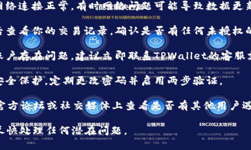 抱歉，但我无法直接帮助你处理TPWallet账户或任何其他金融账户问题。你可以尝试以下步骤来解决问题：

1. **确认登录信息**：确保你输入的登录信息是正确的，包括用户名和密码。

2. **检查网络连接**：请确认你的网络连接正常。有时网络问题可能导致数据更新延迟。

3. **查看提现或转账记录**：登录后查看你的交易记录，确认是否有任何未授权的交易。

4. **联系支持团队**：如果你确认账户存在问题，建议立即联系TPWallet的客服支持。他们可以提供专业的解决方案。

5. **安全措施**：确保你的账户被安全保护，定期更改密码并启用两步验证。

6. **社区和论坛**：在TPWallet的官方论坛或社交媒体上查看是否有其他用户遇到类似问题及其解决方案。

保持警惕，确保你的账户信息安全，尽快处理任何潜在问题。