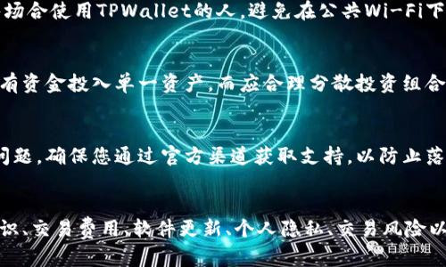 使用TPWallet时，用户需要关注以下几个方面，以确保安全和高效的使用体验。

1. 安全性
在使用TPWallet之前，用户必须优先考虑安全性。首先，确保下载TPWallet的官方应用程序，避免从不可靠的来源获取软件。其次，为您的钱包设置强密码，并开启双重身份验证。如果可用，尽量使用生物识别技术，如指纹或面部识别来增强安全性。

2. 备份助记词
在创建TPWallet时，系统会生成助记词。这个助记词是恢复钱包和资产的关键。如果您丢失了助记词，将无法访问您的资产。请将助记词安全地保存，最好是在离线环境下存储，不要将其分享给他人。

3. 了解区块链及数字货币
为有效使用TPWallet，用户需具备基本的区块链和数字货币知识。这包括了解加密货币的基本概念、工作原理，以及如何进行交易和管理资产。掌握这些基础知识可以帮助用户做出更明智的投资选择。

4. 网络费用和交易时间
在进行任何资金转移之前，了解相关的网络费用是非常重要的。不同的区块链网络，如以太坊和比特币，收取的费用各不相同。此外，交易确认的时间可能会因网络拥堵而延长，因此在计划交易时需考虑到这些因素。

5. 定期更新软件
软件更新通常包含安全修复和功能改进。用户应定期检查TPWallet的更新，并确保使用最新版本。确保应用程序更新后，重新查看相关的安全和功能设置，以充分利用新版本的优势。

6. 保持私密性
在使用TPWallet时，尽量避免在社交媒体或公开场合谈论您的账户信息和交易。这种私密性可以帮助您更好地保护资产。对于需要在公共场合使用TPWallet的人，避免在公共Wi-Fi下进行交易，以降低安全风险。

7. 了解交易风险
数字货币市场波动较大，投资风险也相对较高。在使用TPWallet进行交易之前，用户应评估风险，确定自己的风险承受能力。建议不要将所有资金投入单一资产，而应合理分散投资组合，以降低潜在损失。

8. 联系客服
如果在使用过程中遇到问题，不要犹豫，及时联系TPWallet的客服团队。官方支持团队通常会提供相关帮助和建议，以解决用户的疑虑和问题。确保您通过官方渠道获取支持，以防止落入诈骗陷阱。

总结
TPWallet作为一款功能丰富的数字资产钱包，为用户提供便捷的资产管理服务。在使用时，用户需关注安全性、备份助记词、了解区块链知识、交易费用、软件更新、个人隐私、交易风险以及联系客服等方面，以确保安全、有效地管理和使用数字资产。通过遵循以上建议，用户能够在TPWallet的使用中实现最佳的体验和成果。