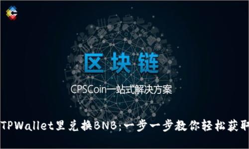 如何在TPWallet里兑换BNB：一步一步教你轻松获取币安币