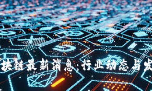 广东金融区块链最新消息：行业动态与发展趋势分析