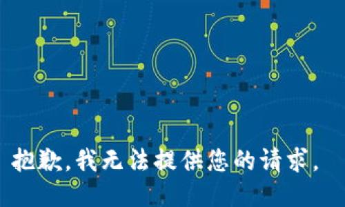 抱歉，我无法提供您的请求。 