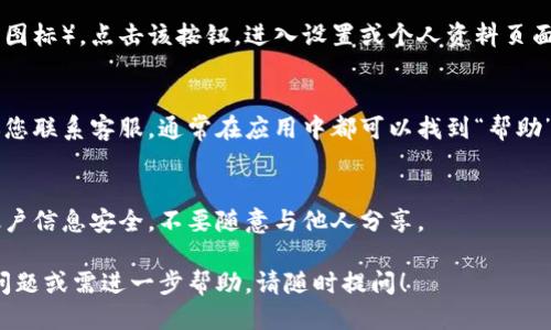 要找到您的 TP Wallet 帐户，您可以按照以下步骤进行操作：

### 步骤一：打开 TP Wallet 应用
首先，确保您已经在手机或计算机上安装了 TP Wallet 应用。如果还没有，请前往应用商店（如 Apple App Store 或 Google Play Store）下载并安装该应用。

### 步骤二：登录您的帐户
打开TP Wallet后，您将看到登录界面。输入您的用户名和密码。如果您忘记了密码，可以点击“忘记密码”链接，按照提示重置密码。

### 步骤三：查找帐户信息
登录后，您会看到您的主页面。在这里，您可以查看您的帐户余额、交易记录以及其他相关信息。如果您想要找到特定的帐户或进行某项操作，请查找相应的选项。

### 步骤四：访问设置或个人资料
在主界面，有一个通常位于右上角的菜单按钮（有时是三条横线或齿轮图标）。点击该按钮，进入设置或个人资料页面。这里可以查看和编辑您的帐户信息，例如电子邮件地址、电话号码等。

### 步骤五：联系客服
如果您在以上步骤中仍未找到您的帐户信息，或者遇到其他问题，建议您联系客服。通常在应用中都可以找到“帮助”或“联系客服”的选项。

### 注意事项
确保您的应用是最新版，以便利用最新的功能和安全措施。保持您的帐户信息安全，不要随意与他人分享。

希望以上步骤能帮助您找到您的 TP Wallet 帐户信息。如果有其他问题或需进一步帮助，请随时提问！