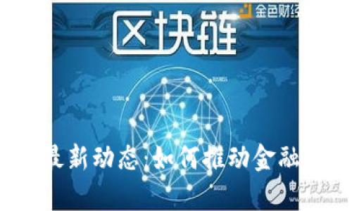 2023年银行区块链最新动态：如何推动金融科技创新与效率提升
